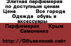 Элитная парфюмерия по доступным ценам › Цена ­ 1 500 - Все города Одежда, обувь и аксессуары » Парфюмерия   . Крым,Симоненко